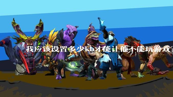 我应该设置多少kb才能让他不能玩游戏？